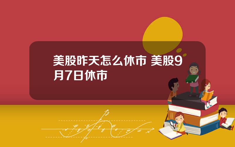 美股昨天怎么休市 美股9月7日休市